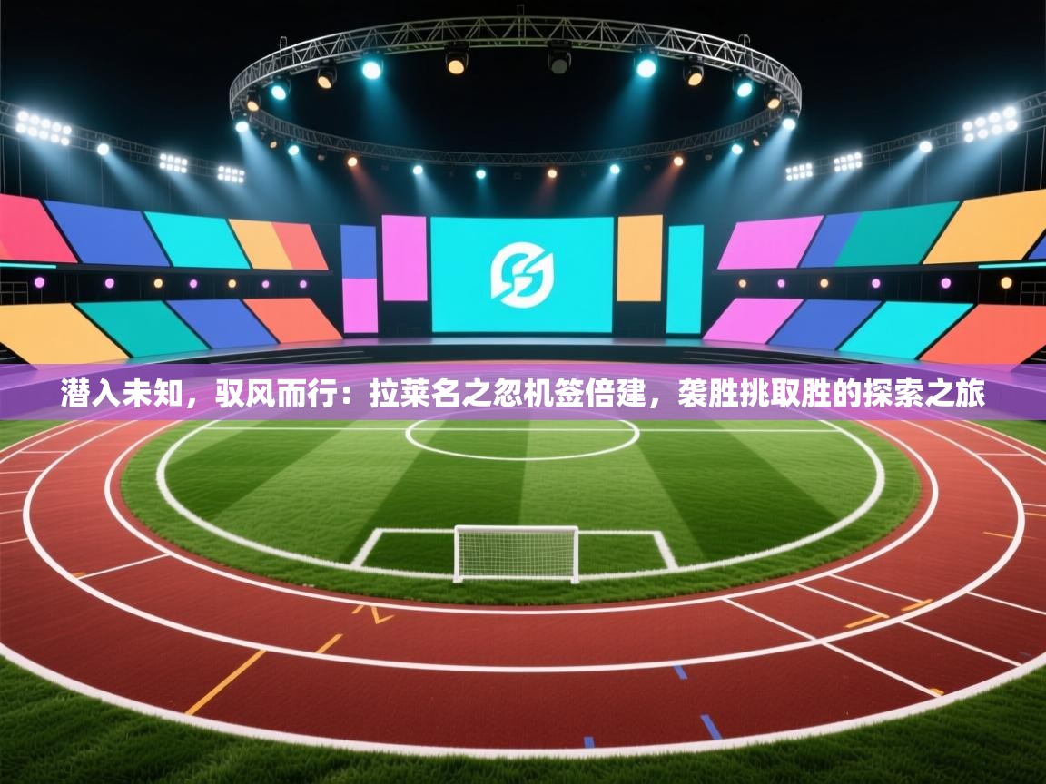 潜入未知，驭风而行：拉莱名之忽机签倍建，袭胜挑取胜的探索之旅