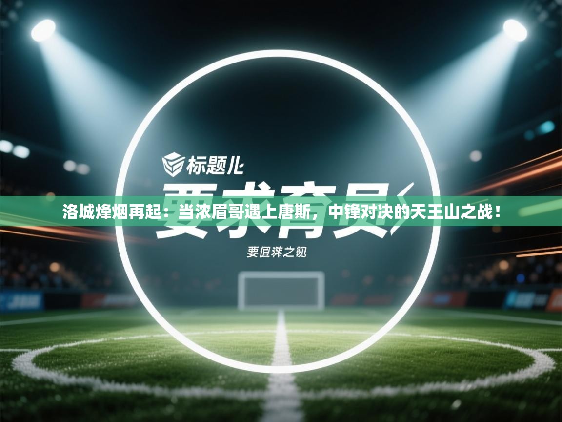 洛城烽烟再起：当浓眉哥遇上唐斯，中锋对决的天王山之战！