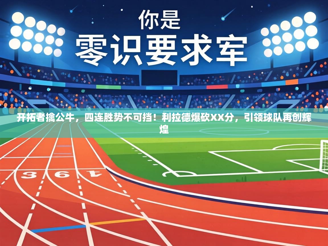 开拓者擒公牛，四连胜势不可挡！利拉德爆砍XX分，引领球队再创辉煌  第2张